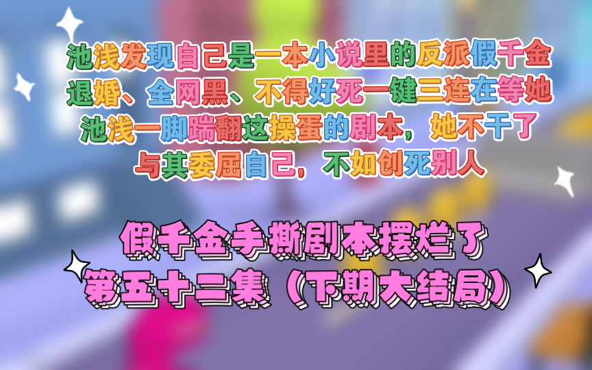 第52集【假千金手撕剧本摆烂了】池浅渡劫失败回到现实世界,发现自己是一本小说里的反派假千金!哔哩哔哩bilibili