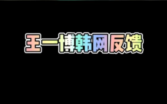 王一博韩网评论反馈,好久没更新了哔哩哔哩bilibili