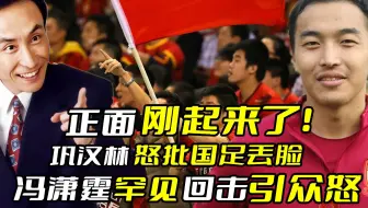 正面刚起来了！巩汉林怒批男足丢脸，冯潇霆罕见回击引众怒