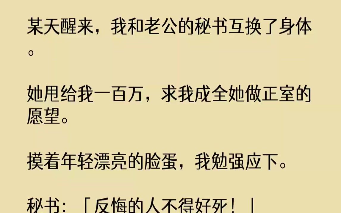 【完结文】某天醒来,我和老公的秘书互换了身体.她甩给我一百万,求我成全她做正室的愿望.摸着年轻漂亮的脸蛋,我勉强应下.秘书:「反...哔哩哔...