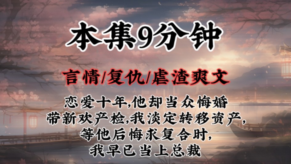 【复仇虐渣爽文】恋爱十年,他却当众悔婚带新欢产检,我淡定转移资产,等他后悔求复合时,我早已当上总裁哔哩哔哩bilibili