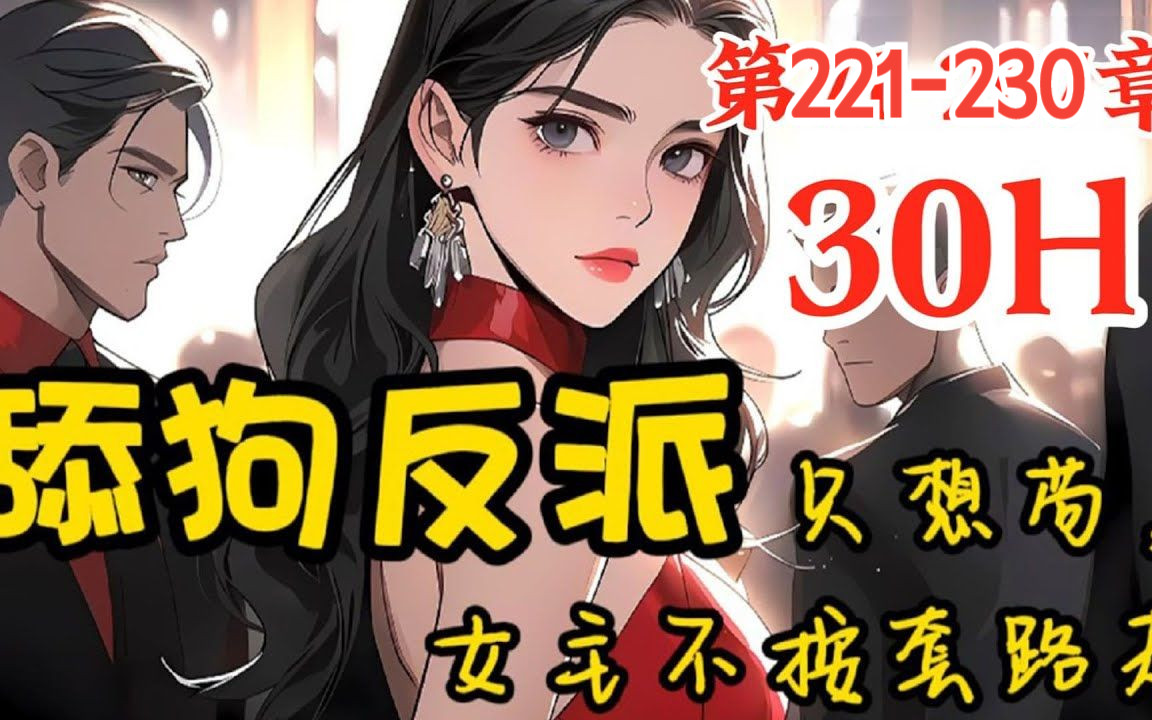 [图]【连载中】《舔狗反派只想苟，女主不按套路走》第221-230章，我本是爽文里的一个舔狗反派，本来只要苟到最后不被主角打死就能获得系统奖励了，可他喵的女主不按套路