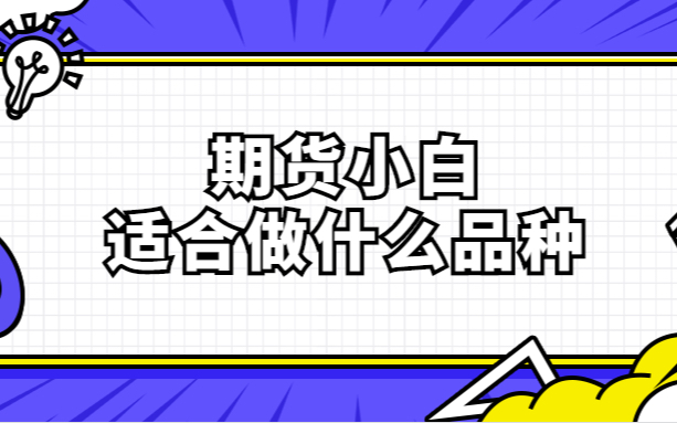 期货小白适合做什么期货品种?品种大全发你仔细看看哔哩哔哩bilibili