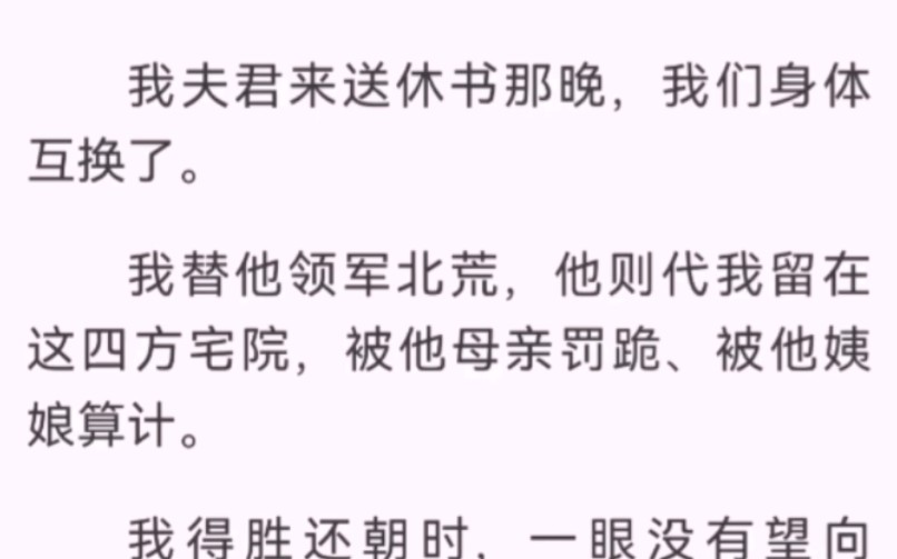 [图]我夫君来送休书那晚，我们身体互换了。我替他领军北荒，他则代我留在这四方宅院，被他母亲罚跪、被他姨娘算计。我得胜还朝时，一眼没有望向他，一如他当日。这次是我要和离