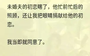 下载视频: （全文完结版）他惊恐道：「不行，我不能没有眼睛！」我温柔地安抚他：「亲爱的，你失去的只是一双眼睛，她失去的可是她的梦想啊。乖，我会轻点的，尽...