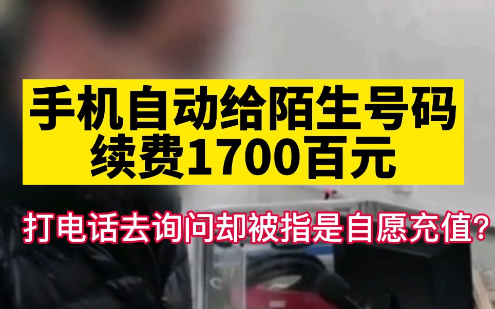 手机自动给陌生号码续费1700元,打电话去询问却说是自愿的?哔哩哔哩bilibili