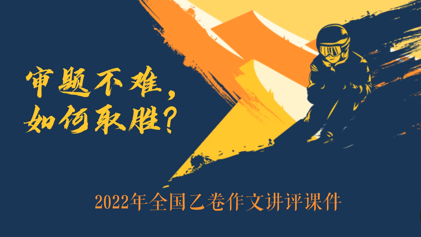 2022年全国乙卷作文讲评《审题不难,如何取胜?》原创课件,高分不难~哔哩哔哩bilibili