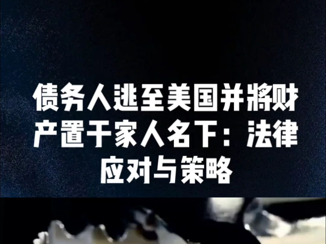 债务人逃至美国并将财产置于家人名下:法律应对与策略哔哩哔哩bilibili