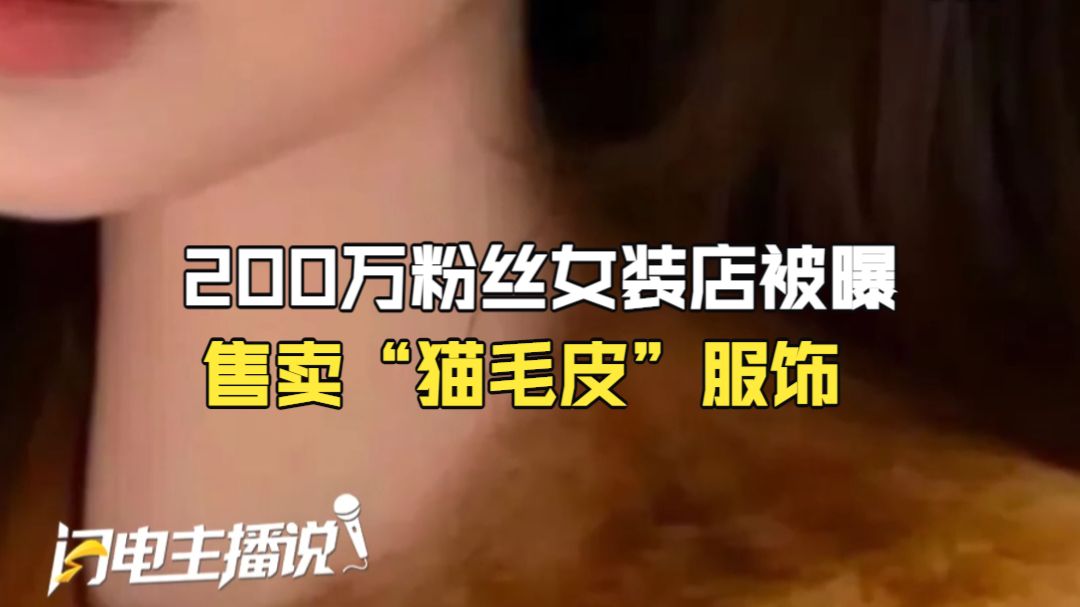 200万粉丝女装店被曝售卖“猫毛皮”服饰 店方回应：明确要求合作工厂使用狐狸毛材质