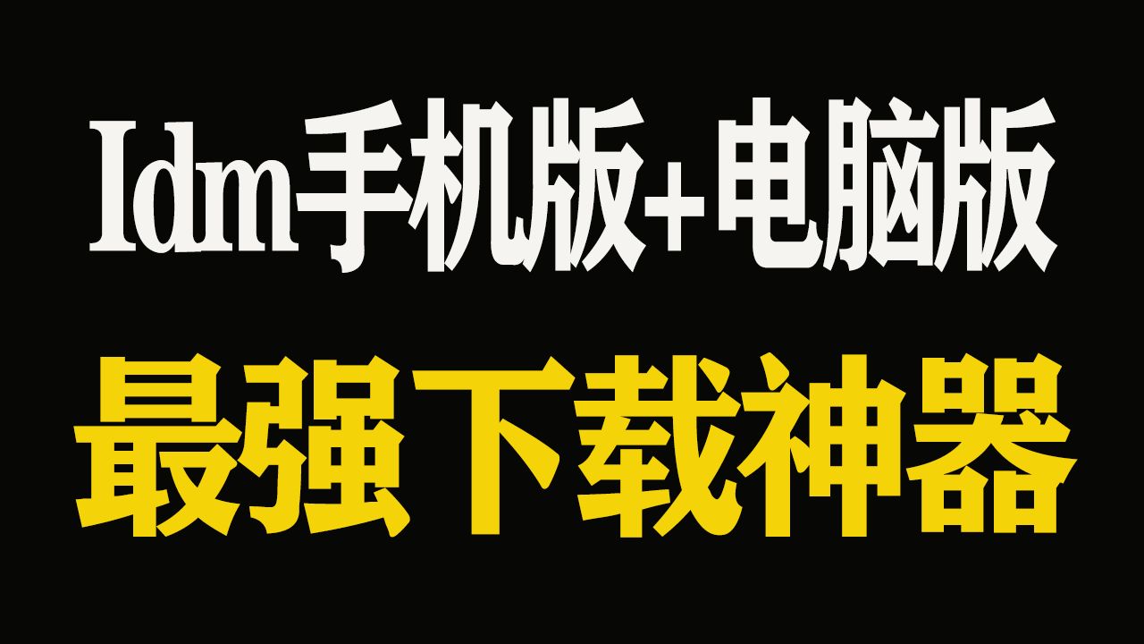 最强视频下载神器!手机版+电脑版 idm地表最强视频下载工具!哔哩哔哩bilibili