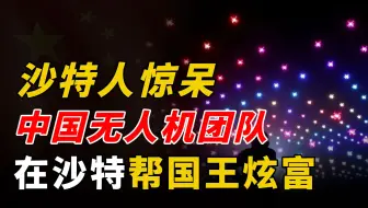 沙特人惊呆！当中国无人机摆出沙特国王图像时，全部欢呼雀跃！
