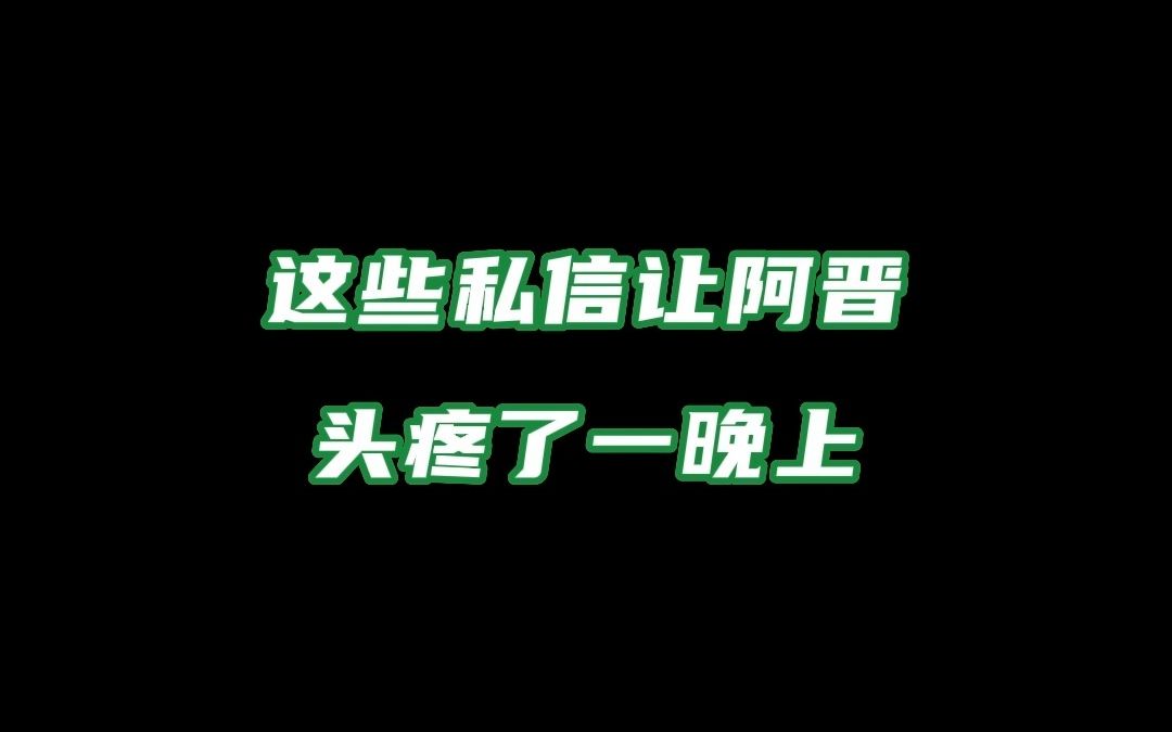 救救阿晋吧!这些私信让阿晋头疼了一晚上哔哩哔哩bilibili