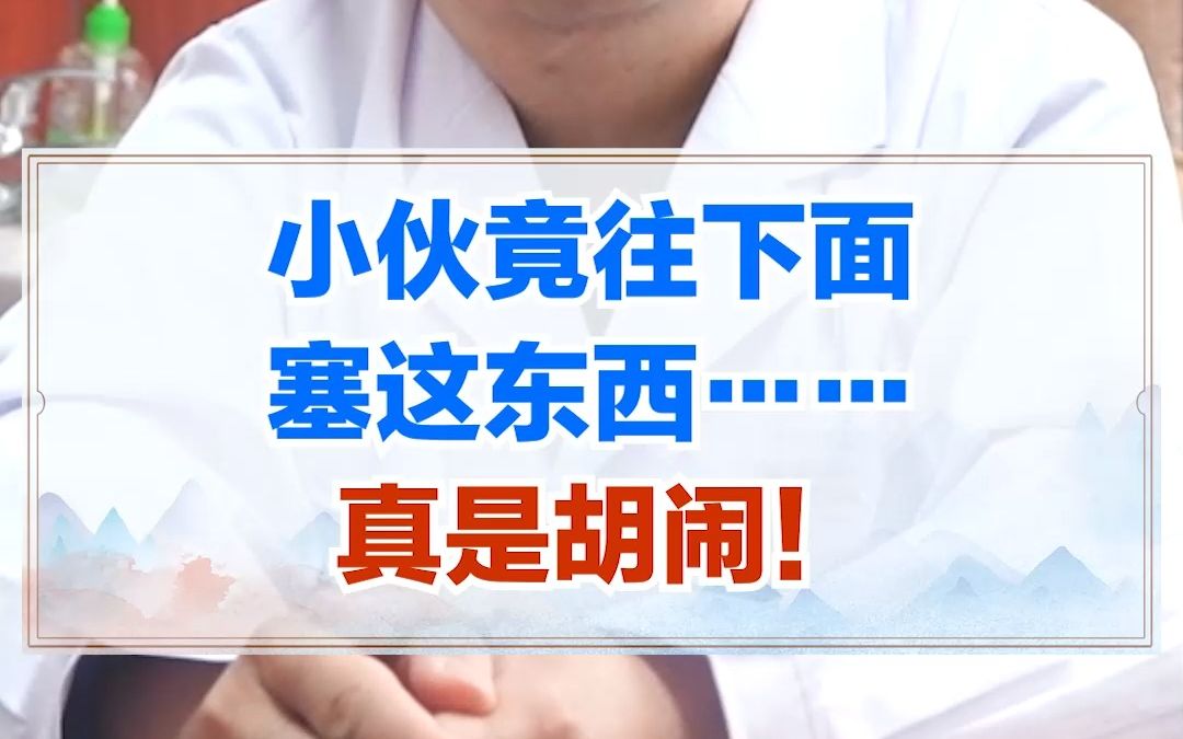 小伙竟往下面"塞"这东西,真是胡闹!