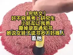 Download Video: （完结文）好不容易考上研究生，小姑却让我把撕掉录取通知书，她说女娃子读书多不好嫁人