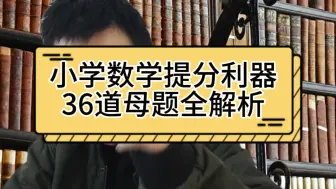 下载视频: 小学数学提分利器，36道母题全解析