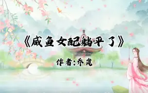 Tải video: 《咸鱼女配躺平了》作者:乔岚#小说 #末世穿古言#古言