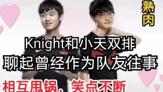 Knight和小天聊一起在苏宁比赛时往事，疯狂甩锅！笑点不断！还调侃小天手伤！