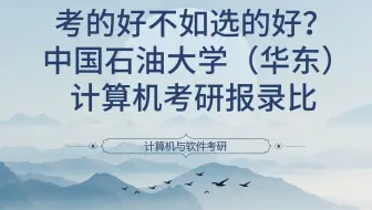考的好不如选的好？中国石油大学（华东）计算机考研报录比