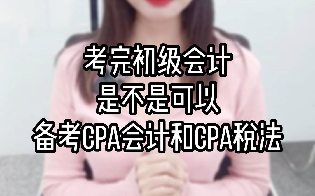 考完初级会计,是不是可以备考cpa会计和cpa税法哔哩哔哩bilibili