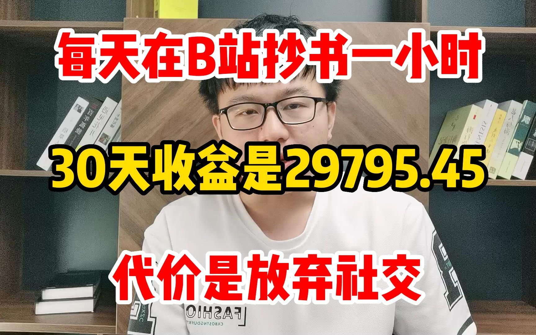 [图]每天在B站抄 书一小时，30天收 益29795.45，代价是放弃了社交，分享我的工作经验