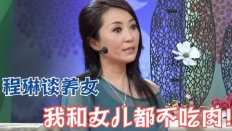 程琳自曝和女儿都不吃肉，直言：女儿11岁一米六！程琳谈女儿集锦