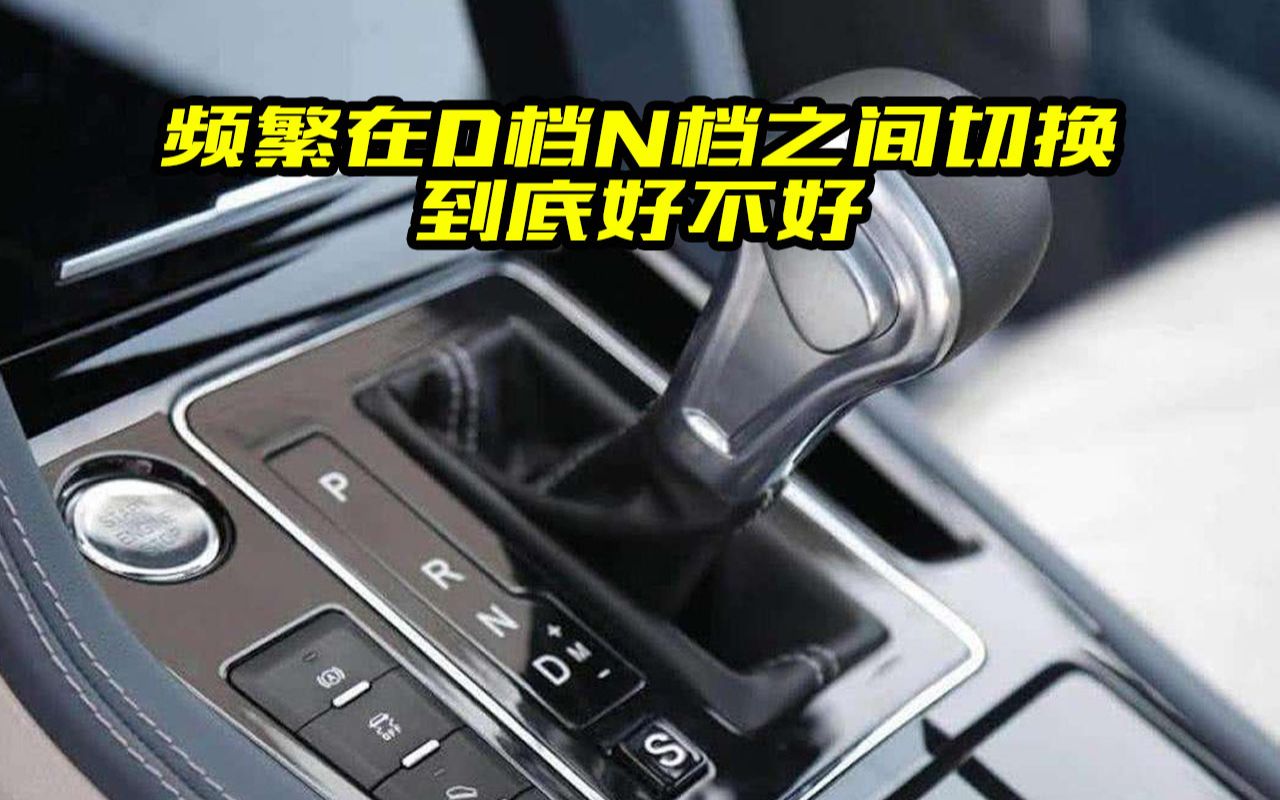 频繁在D档N档之间切换,真的对汽车有危害么?早点知道不吃亏哔哩哔哩bilibili