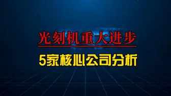 下载视频: 国产光刻机重大技术进步解析，并深度梳理5家核心公司