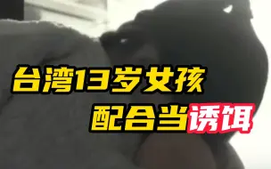 下载视频: 台湾13岁女孩配合当诱饵 在警方眼皮底下被嫌疑人带走性侵