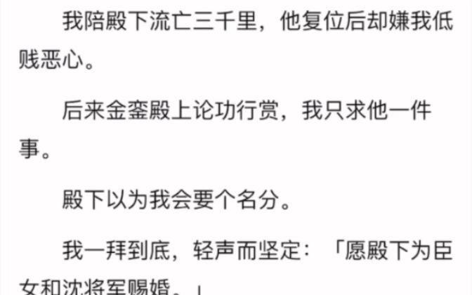 [图]完结）我陪殿下流亡三千里，他复位后却嫌我低贱恶心后来金銮殿上论功行赏，我只求他一件事殿下以为我会要个名分我一拜到底，轻声而坚定：「愿殿下为臣女和沈将军赐婚