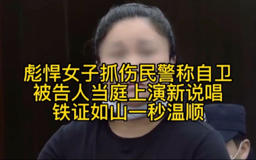 [图]彪悍女子抓伤民警称自卫，被告人当庭上演“新说唱”，铁证如山一秒温顺！