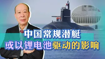 Download Video: 中国常规潜艇或以锂电池驱动，关键性能全面飙升，火力也将猛增