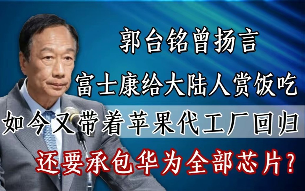 苹果工厂承包华为芯片?称我国离不开富士康的郭台铭,终看清真相!哔哩哔哩bilibili