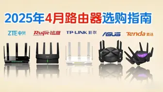 【4月路由器推荐】2025年高性价比路由器选购攻略/避坑指南 100-1000元以上［WiFi6 WiFi7 5千兆无线Mesh】中兴、普联、锐捷、腾达等品牌