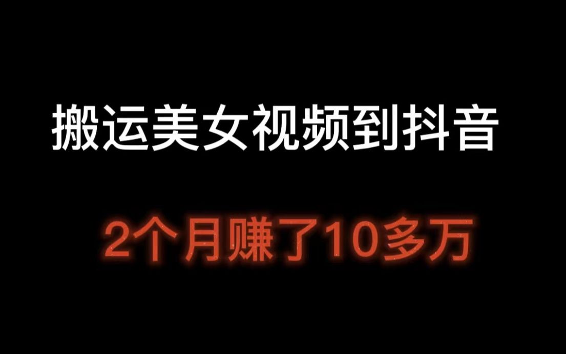 搬运美女视频到抖音,操作2个多月,赚了10w多,抖音副业赚钱教程,抖音怎么样才可以挣钱哔哩哔哩bilibili