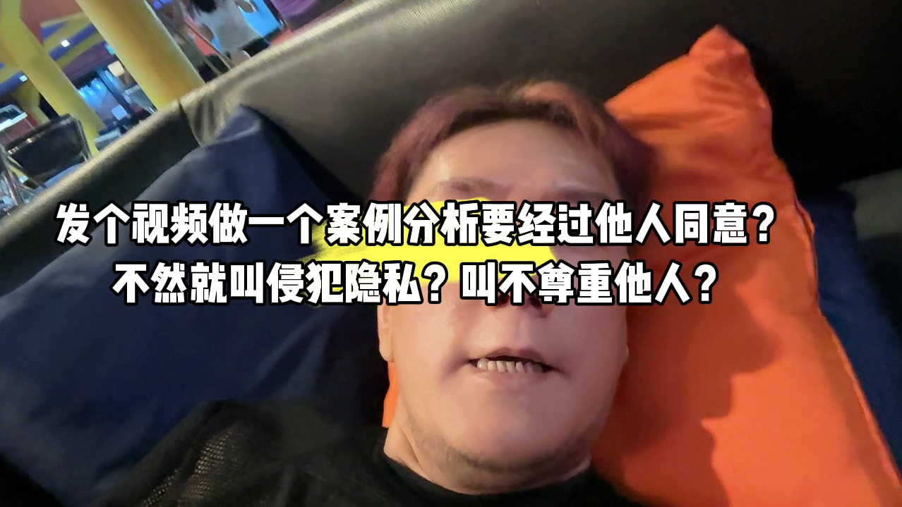 发个视频做一个案例分析要经过他人同意?不然就叫侵犯隐私?叫不尊重他人?哔哩哔哩bilibili