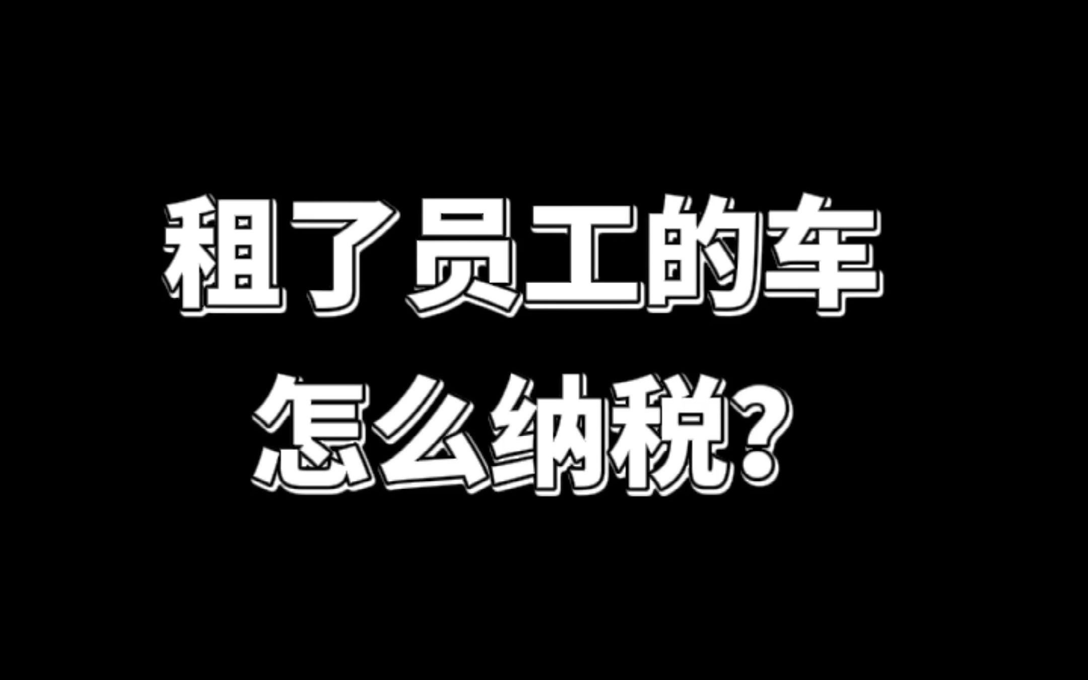 租了员工的车怎么纳税?哔哩哔哩bilibili