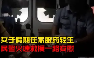 Download Video: 安徽一女子假期在家服安眠药轻生，民警火速救援一路安慰劝说