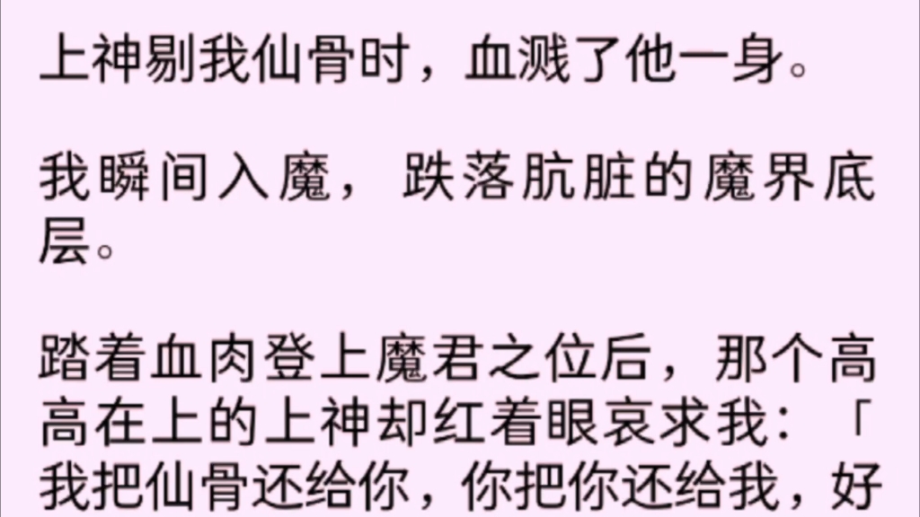 [图]【全文完】上神剔我仙骨时，血贱了他一身。我瞬间入魔，我跌落肮脏的魔界底层。踏着血肉登上魔君之位后，那个高高在上的上神却红着脸哀求我说：「请把你还给我……」