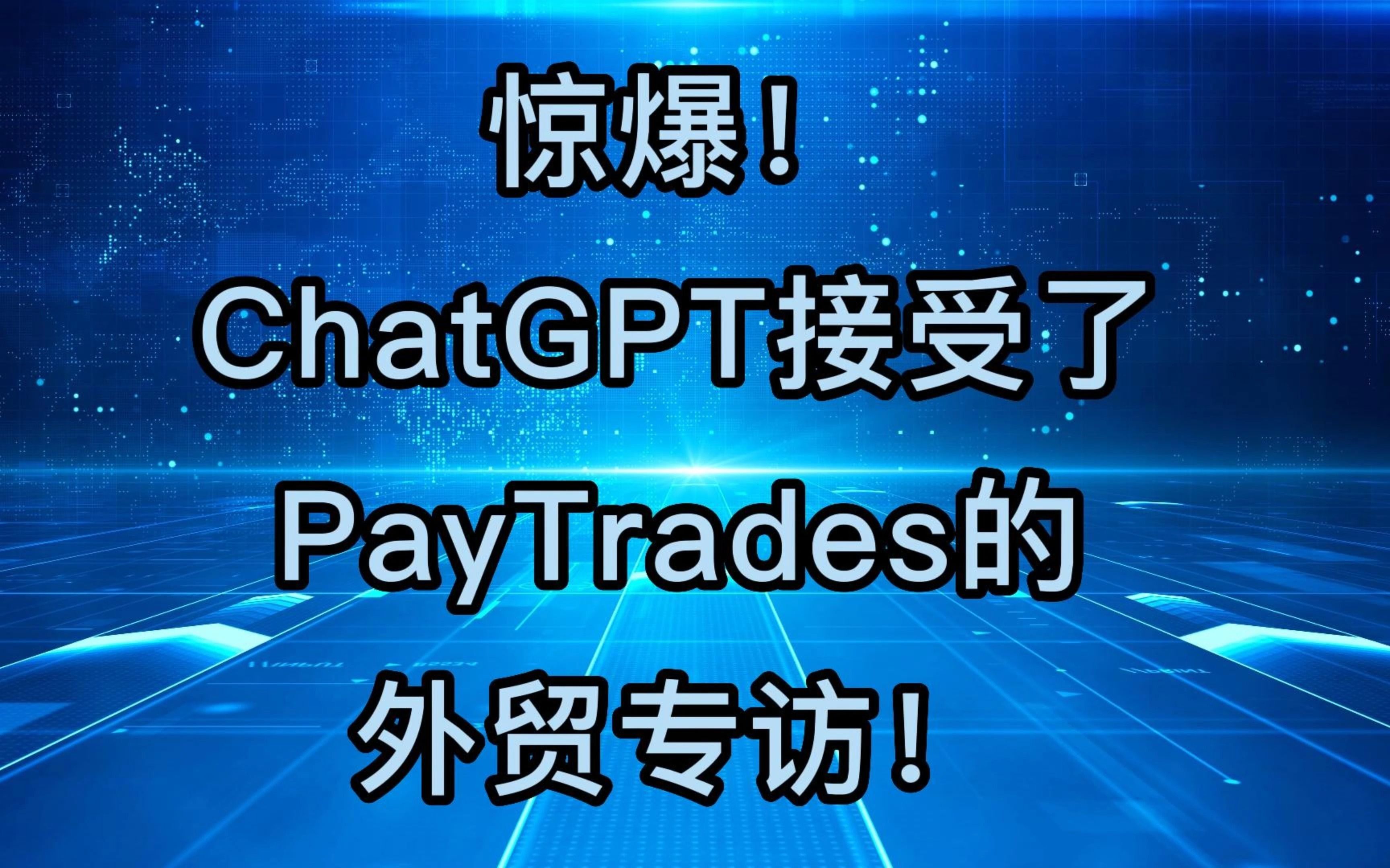 惊爆!ChatGPT接受了PayTrades的外贸专访!哔哩哔哩bilibili