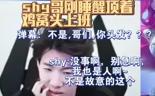 Download Video: shy哥刚睡醒，顶着鸡窝头上班。弹幕：不是，哥们？你头发？？shy：没事啊，别急。我也是人啊~不是故意的这个