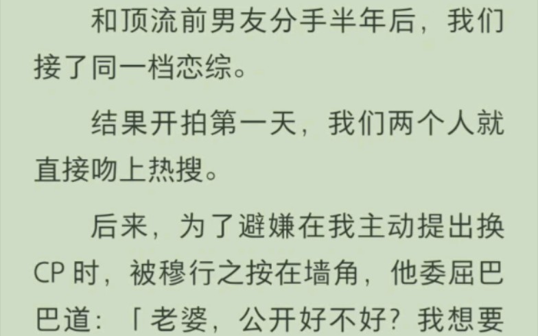 [图]和顶流前男友分手半年后，我们接了同一档恋综。结果开拍第一天，我们两个人就直接吻上热搜。后来，为了避嫌在我主动提出换 CP 时，被穆行之按在墙角