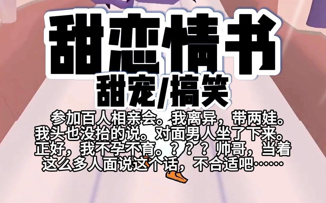 【完结】第141颗糖:参加百人相亲会.我离异,带两娃.我头也没抬得说.对面男人坐了下来.正好,我不孕不育.???帅哥,当着这么多人面说这个话...