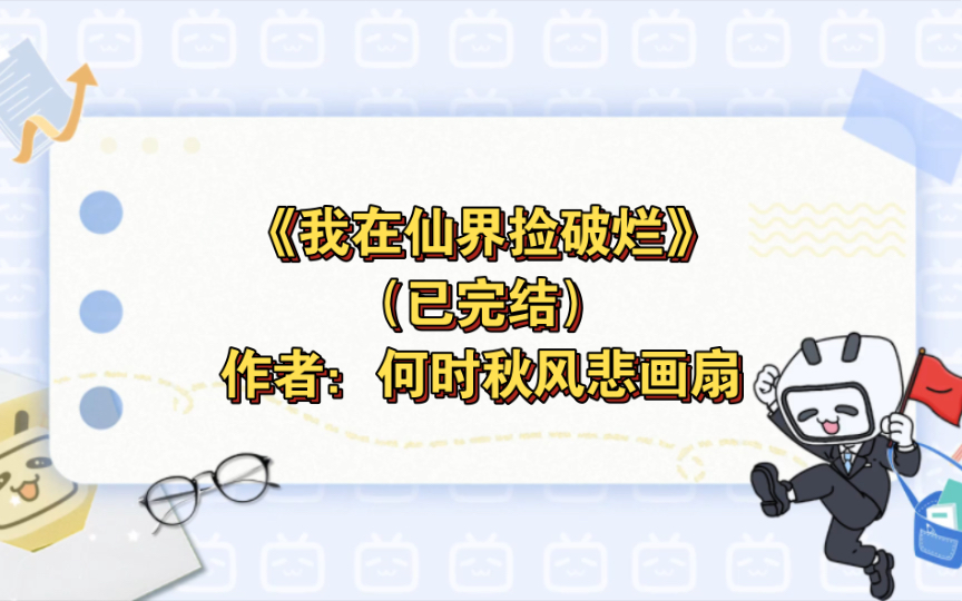 《我在仙界捡破烂》已完结 作者:何时秋风悲画扇,强强 天作之合 仙侠修真 爽文 轻松【推文】晋江哔哩哔哩bilibili