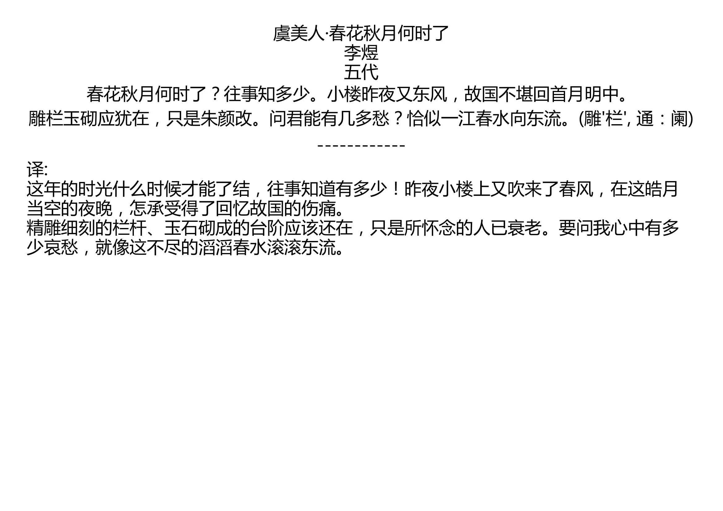 [图]虞美人·春花秋月何时了 李煜 五代 春花秋月何时了？往事知多少。小楼昨夜又东风，故国不堪回首月明中。 雕栏玉砌应犹在，只是朱颜改。问君能有几多愁？恰似一江春水向