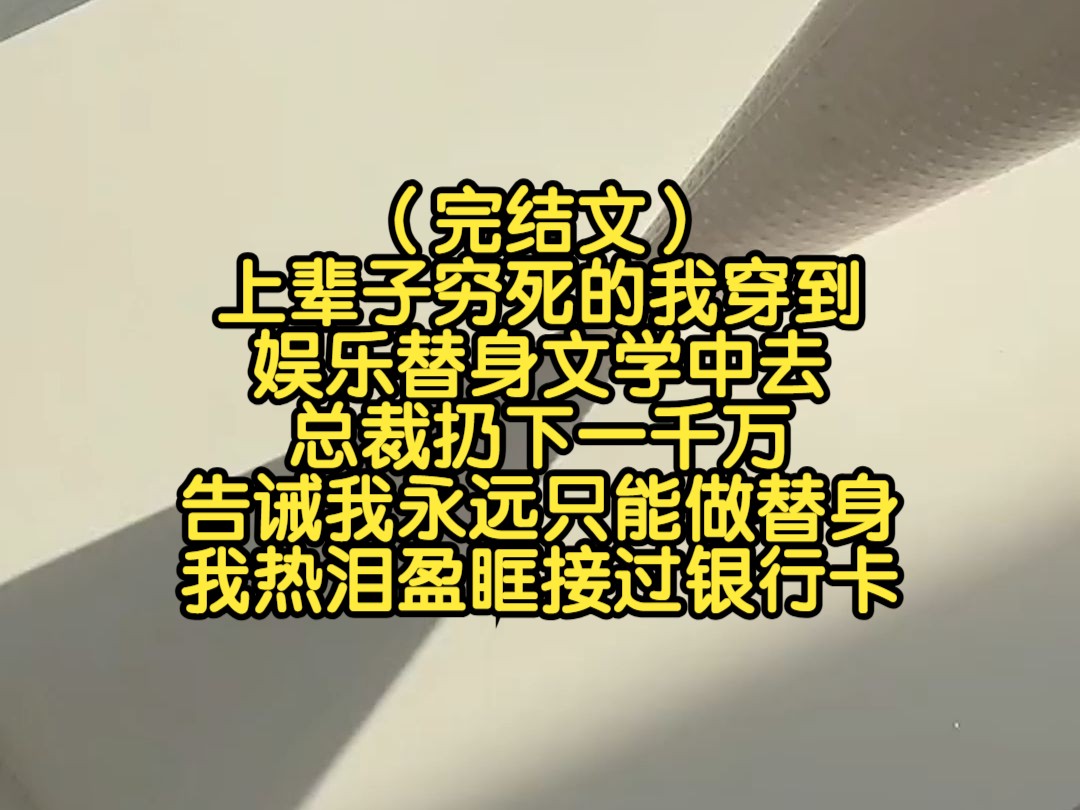 (完结文)上辈子穷死的我穿到娱乐替身文学中去,总裁扔下一千万,告诫我永远只能做替身,我热泪盈眶接过银行卡哔哩哔哩bilibili