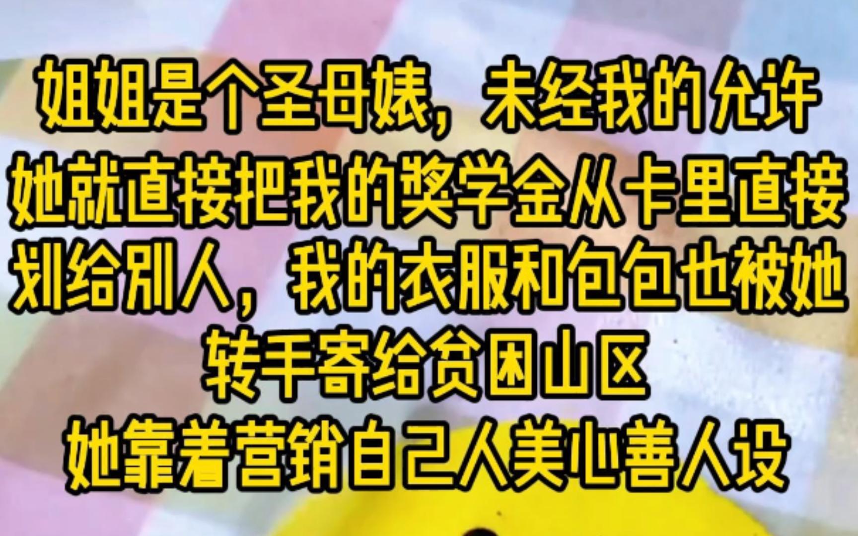 姐姐是个圣母婊,未经我的允许她就直接把我的奖学金从卡里直接划给别人,我的衣服和包包也被她转手寄给贫困山区,她靠着营销自己人美心善的人设......