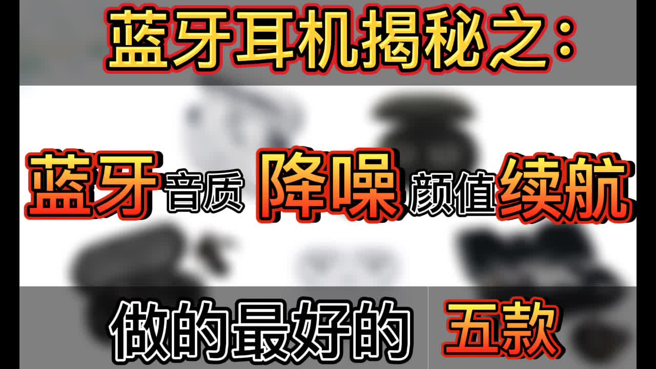 揭秘:蓝牙、降噪、续航、音质、颜值做的最好的五款蓝牙耳机哔哩哔哩bilibili