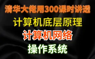 Download Video: 清华大佬花了300课时把操作系统+计算机底层原理+计算机网络讲的明明白白！全程干货拉满-马士兵