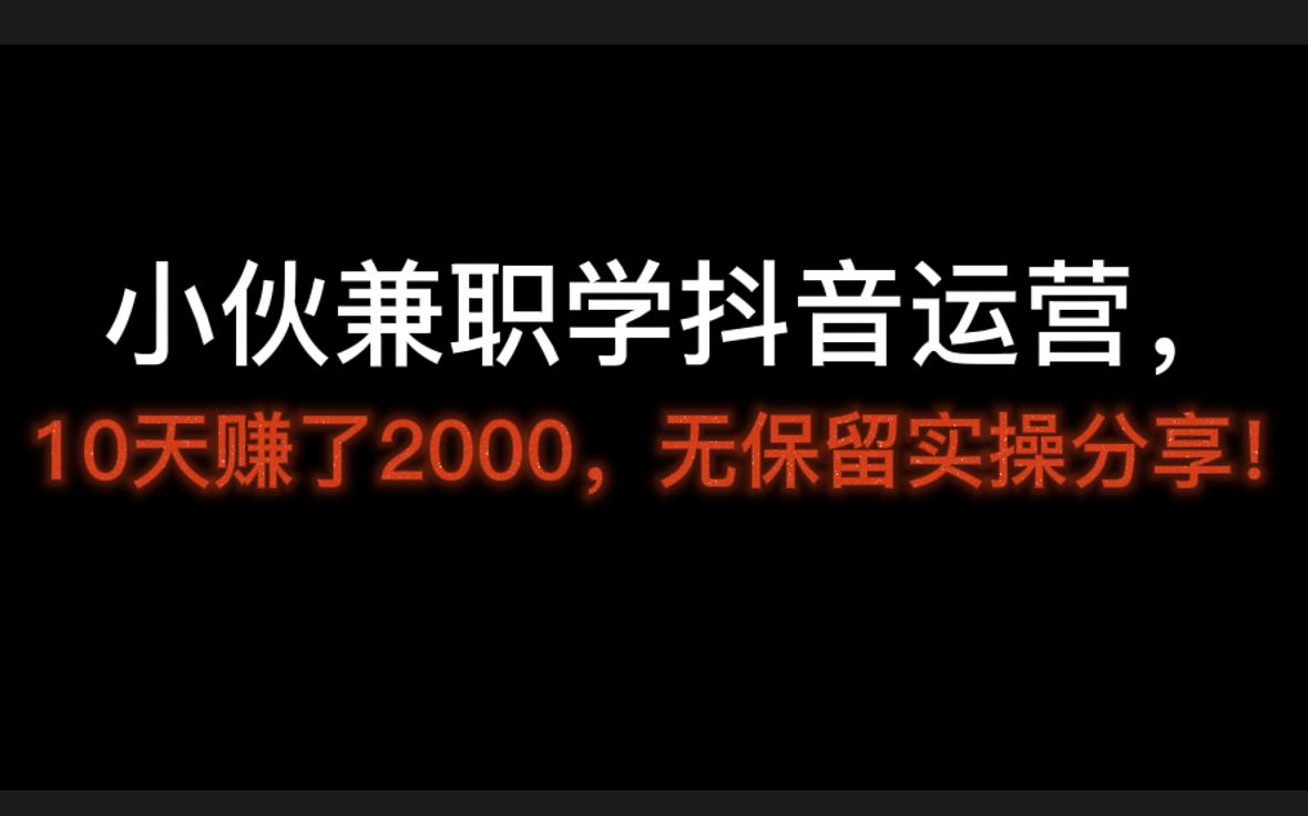 小伙兼职学抖音运营,10天赚了2000,无保留实操分享!新手运营从哪开始学?哔哩哔哩bilibili