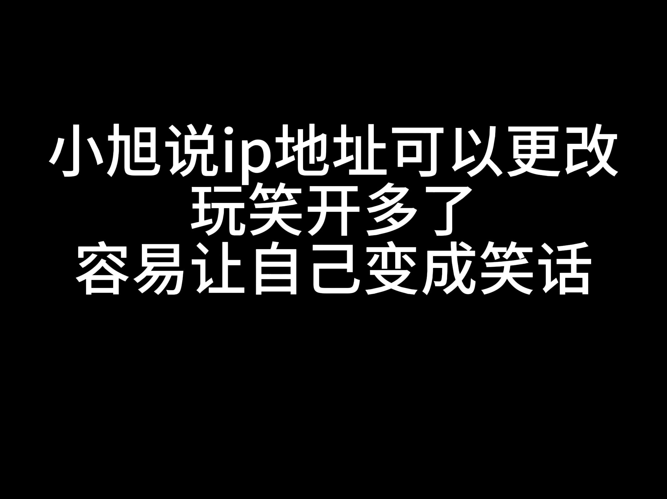 小旭说ip地址可以更改,玩笑开多了容易让自己变成笑话哔哩哔哩bilibili